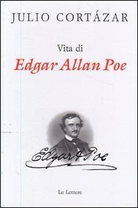 Vita di Edgar Allan Poe - Julio Cortázar - Libro Le Lettere 2004, Le vie della storia | Libraccio.it