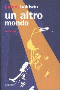 Un altro mondo - James Baldwin - Libro Le Lettere 2004, Pannarrativa | Libraccio.it