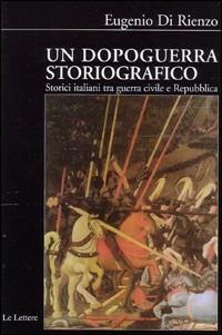 Un dopoguerra storiografico. Storici italiani tra guerra civile e prima Repubblica. 1943-1960 - Eugenio Di Rienzo - Libro Le Lettere 2004, Biblioteca di Nuova Storia Contemporanea | Libraccio.it