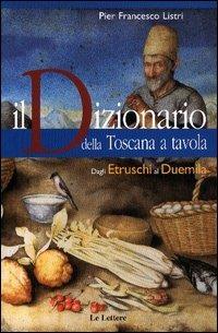 Il dizionario della Toscana a tavola - P. Francesco Listri - Libro Le Lettere 2004, I dizionari Le Lettere | Libraccio.it