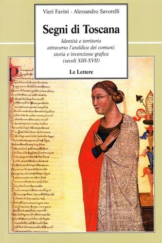 Segni di Toscana. Identità e territorio attraverso l'araldica dei comuni: storia e invenzione grafica (secoli XIII-XVII) - Vieri Favini, Alessandro Savorelli - Libro Le Lettere 2006, Le vie della storia | Libraccio.it