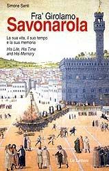 Fra' Girolamo Savonarola. La sua vita, il suo tempo e la sua memoria-His life, his time and his memory. Ediz. bilingue