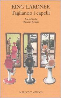 Tagliando i capelli e altri racconti - Ring Lardner - Libro Marcos y Marcos 2006, Gli alianti | Libraccio.it