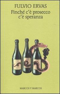 Finché c'è prosecco c'è speranza - Fulvio Ervas - Libro Marcos y Marcos 2010, Gli alianti | Libraccio.it