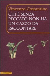 Chi è senza peccato non ha un cazzo da raccontare - Vincenzo Costantino - Libro Marcos y Marcos 2010, MarcosUltra | Libraccio.it