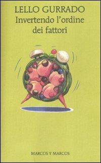 Invertendo l'ordine dei fattori - Lello Gurrado - Libro Marcos y Marcos 2011, Gli alianti | Libraccio.it