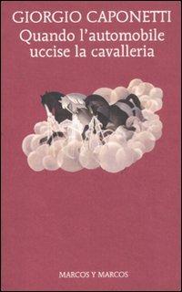 Quando l'automobile uccise la cavalleria - Giorgio Caponetti - Libro Marcos y Marcos 2011, Gli alianti | Libraccio.it