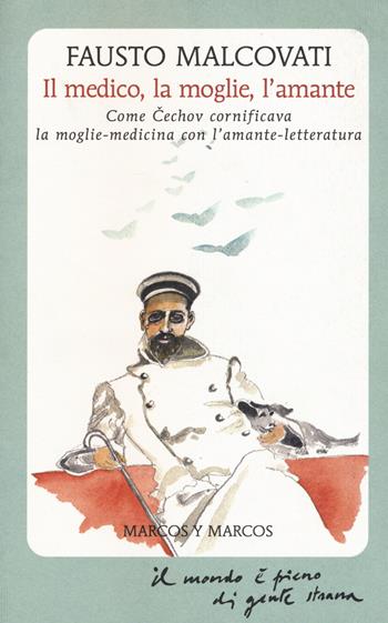 Il medico, la moglie, l'amante. Come Cechov cornificava la moglie-medicina con l'amante-letteratura - Fausto Malcovati - Libro Marcos y Marcos 2015, Il mondo è pieno di gente strana | Libraccio.it