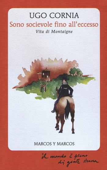 Sono socievole fino all'eccesso. Vita di Montaigne - Ugo Cornia - Libro Marcos y Marcos 2015, Il mondo è pieno di gente strana | Libraccio.it