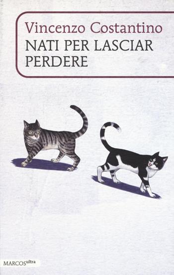 Nati per lasciar perdere - Vincenzo Costantino - Libro Marcos y Marcos 2015, MarcosUltra | Libraccio.it