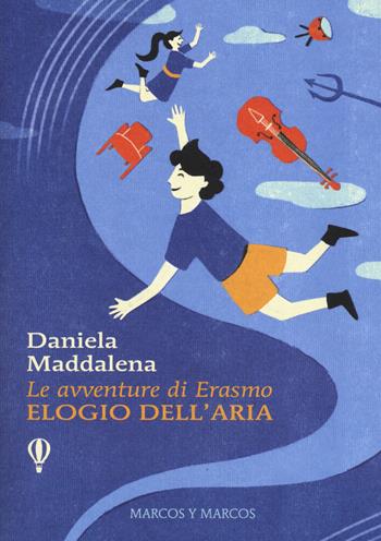 Elogio dell'aria. Le avventure di Erasmo - Daniela Maddalena - Libro Marcos y Marcos 2017, Gli Scarabocchi | Libraccio.it