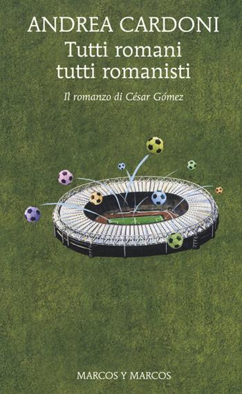 Tutti romani tutti romanisti. Il romanzo di César Gómez - Andrea Cardoni - Libro Marcos y Marcos 2017, Gli alianti | Libraccio.it