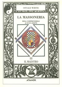 La massoneria resa comprensibile ai suoi adepti. Vol. 3: Il maestro. - Oswald Wirth - Libro Atanòr 1994, Jakin. massoneria e tradizione iniziatica | Libraccio.it