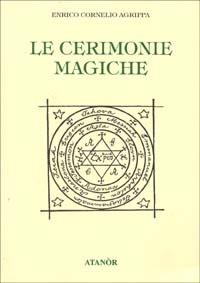 Le cerimonie magiche - Cornelio Enrico Agrippa - Libro Atanòr 1995, Archidoxis. Magia, miti e culti | Libraccio.it