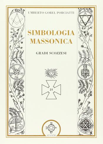 Simbologia massonica: gradi scozzesi - Umberto Gorel Porciatti - Libro Atanòr 2010, Jakin. massoneria e tradizione iniziatica | Libraccio.it
