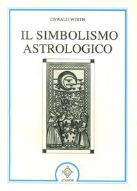 Il simbolismo astrologico - Oswald Wirth - Libro Atanòr 1996, La nuova armonia | Libraccio.it
