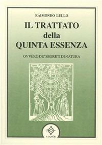 Il trattato della quinta essenza ovvero de' segreti di natura - Raimondo Lullo - Libro Atanòr 1997, Rebis. Ermetismo e alchimia | Libraccio.it