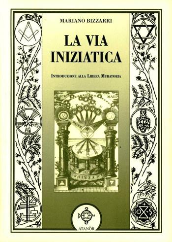La via iniziatica. Introduzione alla Libera Muratoria - Mariano Bizzarri - Libro Atanòr 2003, Jakin. massoneria e tradizione iniziatica | Libraccio.it