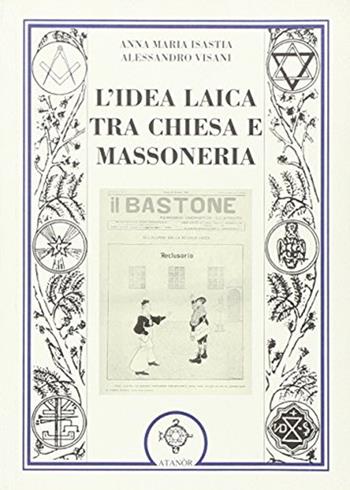 L' idea laica tra chiesa e massoneria - Anna Maria Isastia, Arianna Visani - Libro Atanòr 2008, Colonne. Storia della massoneria | Libraccio.it