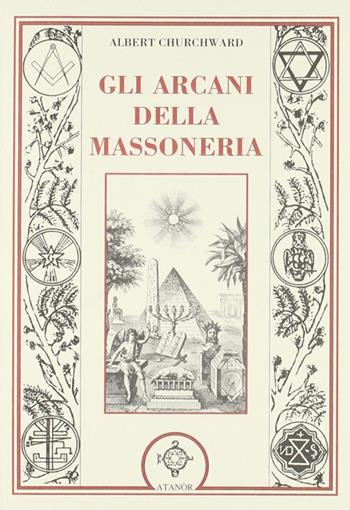 Gli arcani della massoneria - Albert Churchward - Libro Atanòr 2007, Colonne. Storia della massoneria | Libraccio.it
