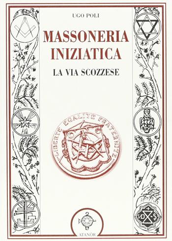 La massoneria iniziatica. La via scozzese - Ugo Poli - Libro Atanòr 2006, Jakin. massoneria e tradizione iniziatica | Libraccio.it