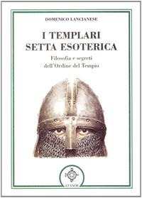 I templari, setta esoterica. Filosofia e segreti dell'Ordine del Tempio - Domenico Lancianese - Libro Atanòr 2009, Templari e Rosacroce | Libraccio.it