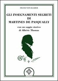 Gli insegnamenti segreti di Martines De Pasqually - Franz Von Baader - Libro Atanòr 2010, Vitriol. Esoterismo | Libraccio.it