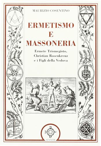 Ermetismo e massoneria. Eermete Trismegisto, Christian Rosenkreuz, e ifigli della Vedova - Maurizio Cosentino - Libro Atanòr 2012 | Libraccio.it