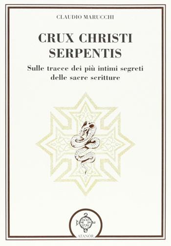 Crux christi serpentis. Sulle tracce dei più intimi segreti delle sacre scritture - Claudio Marucchi - Libro Atanòr 2013, Esoterismo | Libraccio.it