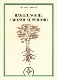Raggiungere i mondi superiori - Michael Laitman - Libro Atanòr 2012, Archidoxis. Magia, miti e culti | Libraccio.it