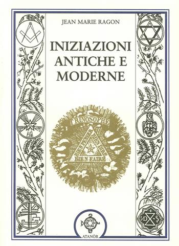 Iniziazioni antiche e moderne - Jean-Marie Ragon - Libro Atanòr 2014, Massoneria | Libraccio.it