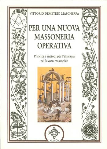Per una nuova massoneria operativa. Principi e metodi per l'efficacia del lavoro massonico - Vittorio D. Mascherpa - Libro Atanòr 2015, Massoneria e tradizione iniziatica | Libraccio.it