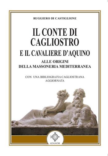 Il conte di Cagliostro e il cavaliere D'Aquino. Alle origini della massoneria mediterranea - Ruggiero Di Castiglione - Libro Atanòr 2015 | Libraccio.it