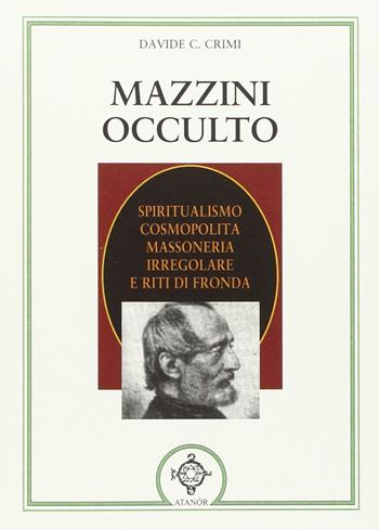 Mazzini occulto. Spiritualismo cosmopolita, massoneria irregolare e riti di fronda - Davide Crimi - Libro Atanòr 2016, Esoterismo | Libraccio.it