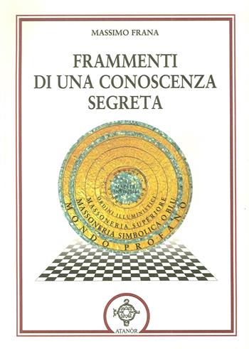 Frammenti di una conoscenza segreta - Massimo Frana - Libro Atanòr 2016, Esoterismo | Libraccio.it