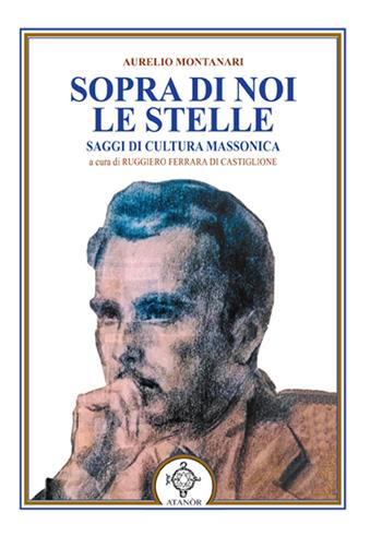 Sopra di noi le stelle. Saggi di cultura massonica - Aurelio Montanari - Libro Atanòr 2016 | Libraccio.it