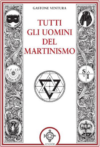 Tutti gli uomini del martinismo - Gastone Ventura - Libro Atanòr 2016 | Libraccio.it