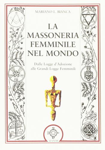 La massoneria femminile nel mondo. Dalle logge d'adozione alle grandi logge femminili - Mariano L. Bianca - Libro Atanòr 2016, Massoneria e tradizione iniziatica | Libraccio.it