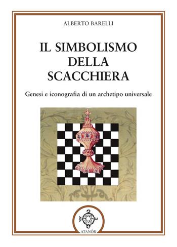 Il simbolismo della scacchiera. Genesi e iconografia di un archetipo universale - Alberto Barelli - Libro Atanòr 2017, Esoterismo | Libraccio.it