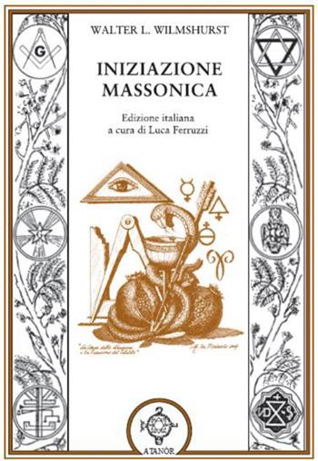 L' iniziazione massonica - Walter Leslie Wilmshurst - Libro Atanòr 2018 | Libraccio.it