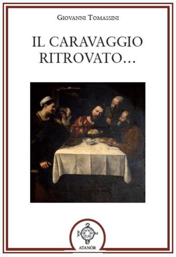 Il Caravaggio ritrovato... - Giovanni Tomassini - Libro Atanòr 2023 | Libraccio.it