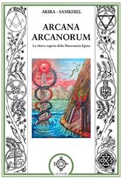 Arcana arcanorum. La chiave segreta della massoneria egizia