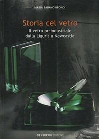 Storia del vetro. Il vetro preindustriale dalla Liguria a Newcastle - Maria Badano Brondi - Libro De Ferrari 1999, Imago | Libraccio.it