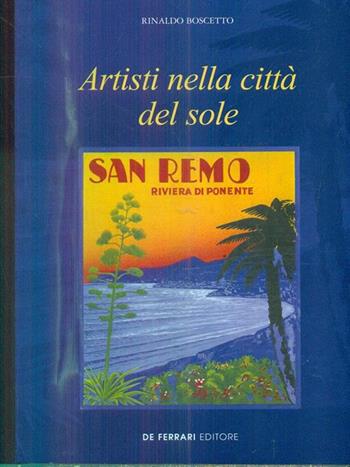 Artisti nella città del sole. San Remo, riviera di Ponente - Rinaldo Boscetto - Libro De Ferrari 2001, Sestante | Libraccio.it