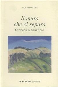 Il muro che ci separa. Carteggio di poeti liguri - Paola Mallone - Libro De Ferrari 2005, Sestante | Libraccio.it