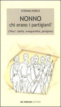 Nonno: chi erano i partigiani? («Nino»: balilla, avanguardista, partigiano) - Stefano Porcù - Libro De Ferrari 2001, Sestante | Libraccio.it
