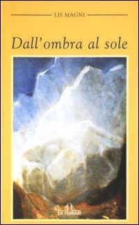 Dall'ombra al sole - Lis Magni Fasiani - Libro De Ferrari 2007, Oblò | Libraccio.it