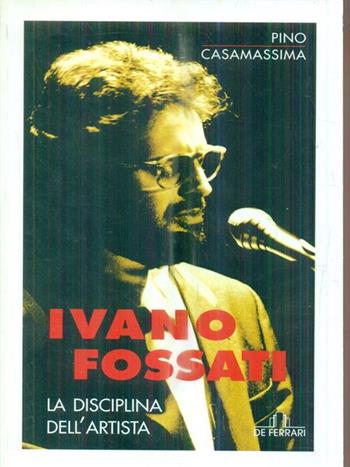 Ivano Fossati. La disciplina dell'artista - Pino Casamassima - Libro De Ferrari 2003, Contro canto | Libraccio.it