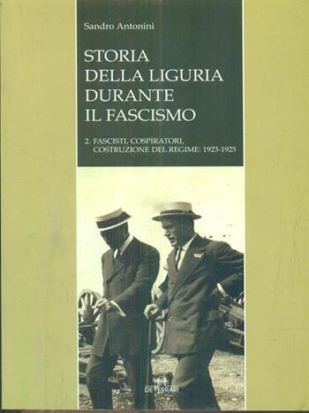 Storia della Liguria durante il fascismo. Fascismo, cospiratori, costruzione del regime: 1923-1925 - Sandro Antonini - Libro De Ferrari 2004, Sestante | Libraccio.it
