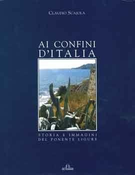 Ai confini d'Italia. Storia e immagini del Ponente ligure - Claudio Scajola - Libro De Ferrari 2006, Imago | Libraccio.it